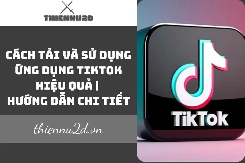 cach-tai-va-su-dung-ung-dung-tiktok-hieu-qua-huong-dan-chi-tiet